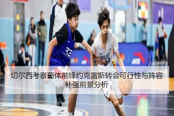 切尔西考察葡体前锋约克雷斯转会可行性与阵容补强前景分析