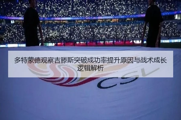 多特蒙德观察吉滕斯突破成功率提升原因与战术成长逻辑解析