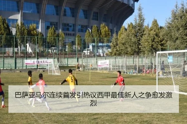 巴萨亚马尔连续首发引热议西甲最佳新人之争愈发激烈